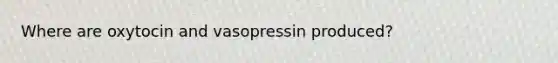 Where are oxytocin and vasopressin produced?