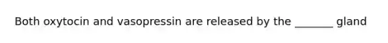 Both oxytocin and vasopressin are released by the _______ gland