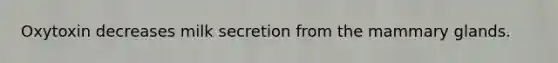 Oxytoxin decreases milk secretion from the mammary glands.