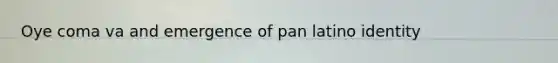 Oye coma va and emergence of pan latino identity