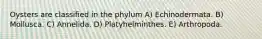 Oysters are classified in the phylum A) Echinodermata. B) Mollusca. C) Annelida. D) Platyhelminthes. E) Arthropoda.