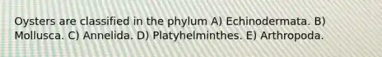 Oysters are classified in the phylum A) Echinodermata. B) Mollusca. C) Annelida. D) Platyhelminthes. E) Arthropoda.