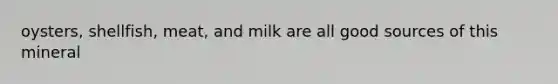 oysters, shellfish, meat, and milk are all good sources of this mineral