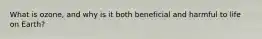 What is ozone, and why is it both beneficial and harmful to life on Earth?