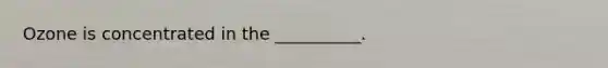 Ozone is concentrated in the __________.
