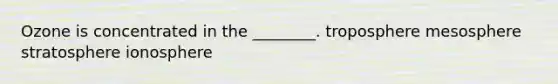 Ozone is concentrated in the ________. troposphere mesosphere stratosphere ionosphere