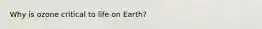Why is ozone critical to life on Earth?