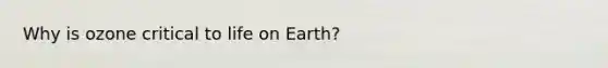 Why is ozone critical to life on Earth?