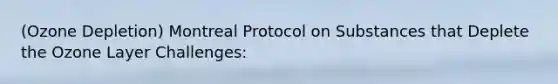 (Ozone Depletion) Montreal Protocol on Substances that Deplete the Ozone Layer Challenges: