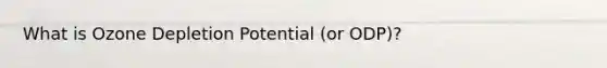 What is Ozone Depletion Potential (or ODP)?
