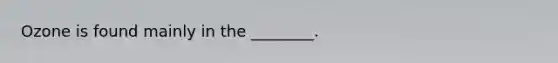 Ozone is found mainly in the ________.
