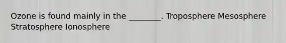 Ozone is found mainly in the ________. Troposphere Mesosphere Stratosphere Ionosphere