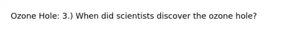 Ozone Hole: 3.) When did scientists discover the ozone hole?