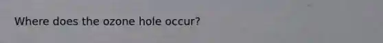 Where does the ozone hole occur?