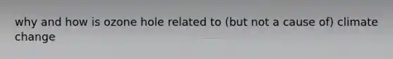 why and how is ozone hole related to (but not a cause of) climate change