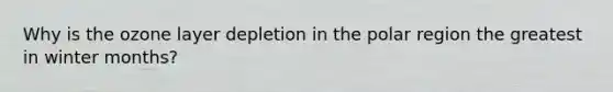 Why is the ozone layer depletion in the polar region the greatest in winter months?