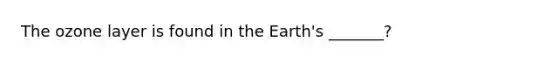 The ozone layer is found in the Earth's _______?