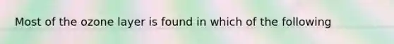 Most of the ozone layer is found in which of the following