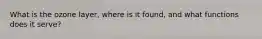 What is the ozone layer, where is it found, and what functions does it serve?