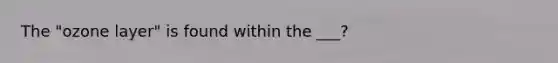 The "ozone layer" is found within the ___?