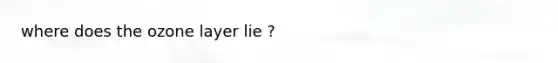 where does the ozone layer lie ?