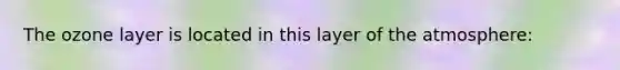 The ozone layer is located in this layer of the atmosphere: