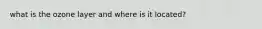 what is the ozone layer and where is it located?