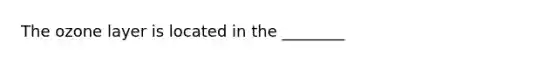 The ozone layer is located in the ________