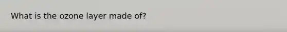 What is the ozone layer made of?