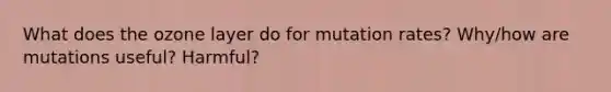 What does the ozone layer do for mutation rates? Why/how are mutations useful? Harmful?