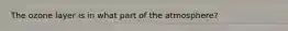 The ozone layer is in what part of the atmosphere?