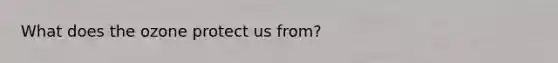What does the ozone protect us from?