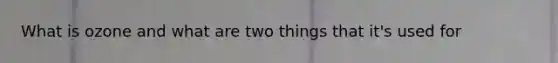 What is ozone and what are two things that it's used for