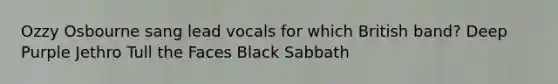 Ozzy Osbourne sang lead vocals for which British band? Deep Purple Jethro Tull the Faces Black Sabbath