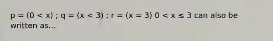 p = (0 < x) ; q = (x < 3) ; r = (x = 3) 0 < x ≤ 3 can also be written as...