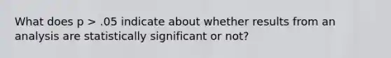 What does p > .05 indicate about whether results from an analysis are statistically significant or not?