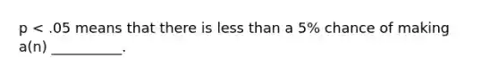 p < .05 means that there is <a href='https://www.questionai.com/knowledge/k7BtlYpAMX-less-than' class='anchor-knowledge'>less than</a> a 5% chance of making a(n) __________.