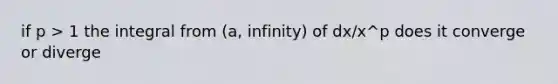 if p > 1 the integral from (a, infinity) of dx/x^p does it converge or diverge