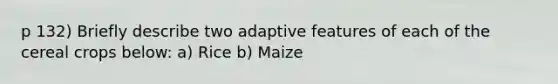 p 132) Briefly describe two adaptive features of each of the cereal crops below: a) Rice b) Maize