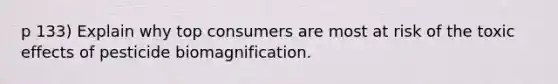 p 133) Explain why top consumers are most at risk of the toxic effects of pesticide biomagnification.