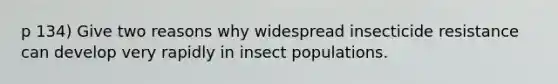 p 134) Give two reasons why widespread insecticide resistance can develop very rapidly in insect populations.