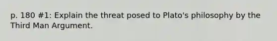 p. 180 #1: Explain the threat posed to Plato's philosophy by the Third Man Argument.