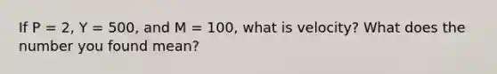 If P = 2, Y = 500, and M = 100, what is velocity? What does the number you found mean?