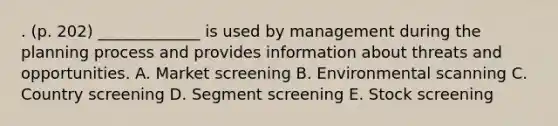 . (p. 202) _____________ is used by management during the planning process and provides information about threats and opportunities. A. Market screening B. Environmental scanning C. Country screening D. Segment screening E. Stock screening