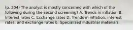 (p. 204) The analyst is mostly concerned with which of the following during the second screening? A. Trends in inflation B. Interest rates C. Exchange rates D. Trends in inflation, interest rates, and exchange rates E. Specialized industrial materials