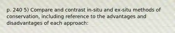 p. 240 5) Compare and contrast in-situ and ex-situ methods of conservation, including reference to the advantages and disadvantages of each approach: