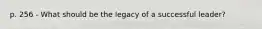 p. 256 - What should be the legacy of a successful leader?