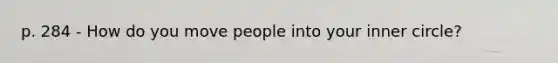 p. 284 - How do you move people into your inner circle?