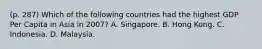 (p. 287) Which of the following countries had the highest GDP Per Capita in Asia in 2007? A. Singapore. B. Hong Kong. C. Indonesia. D. Malaysia.