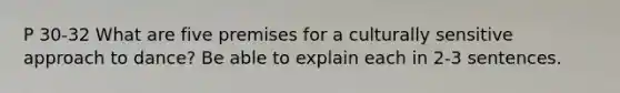 P 30-32 What are five premises for a culturally sensitive approach to dance? Be able to explain each in 2-3 sentences.